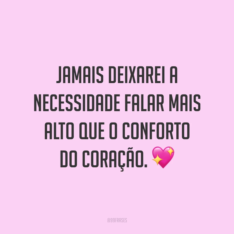 Jamais deixarei a necessidade falar mais alto que o conforto do coração. 💖