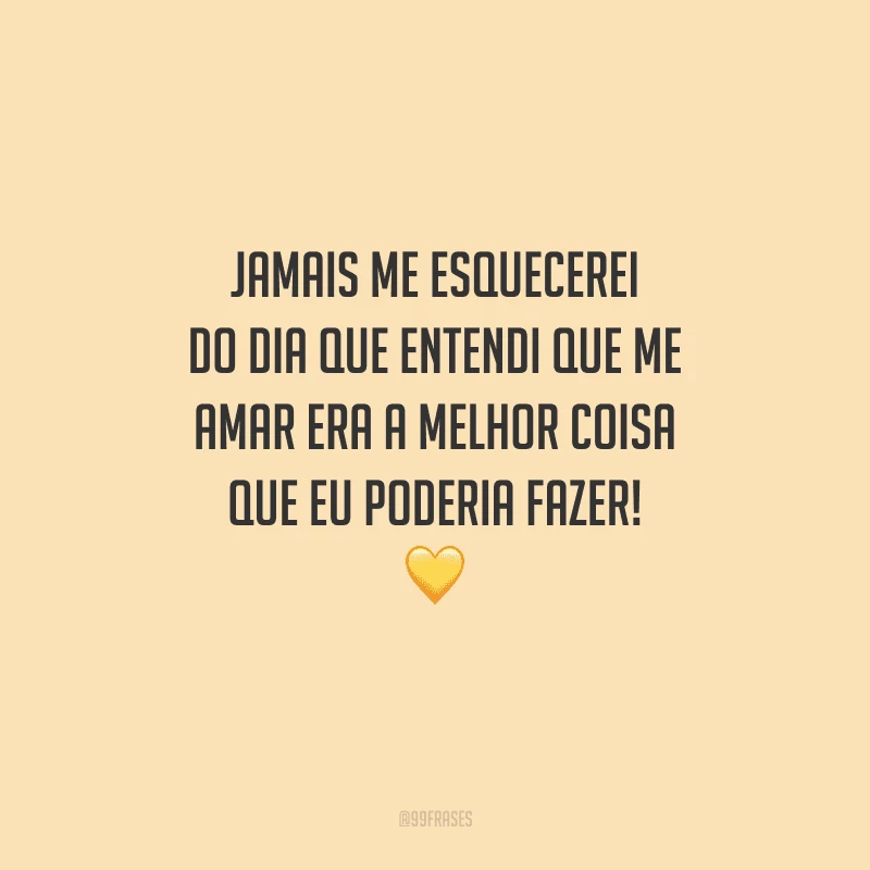 Jamais me esquecerei do dia que entendi que me amar era a melhor coisa que eu poderia fazer! 