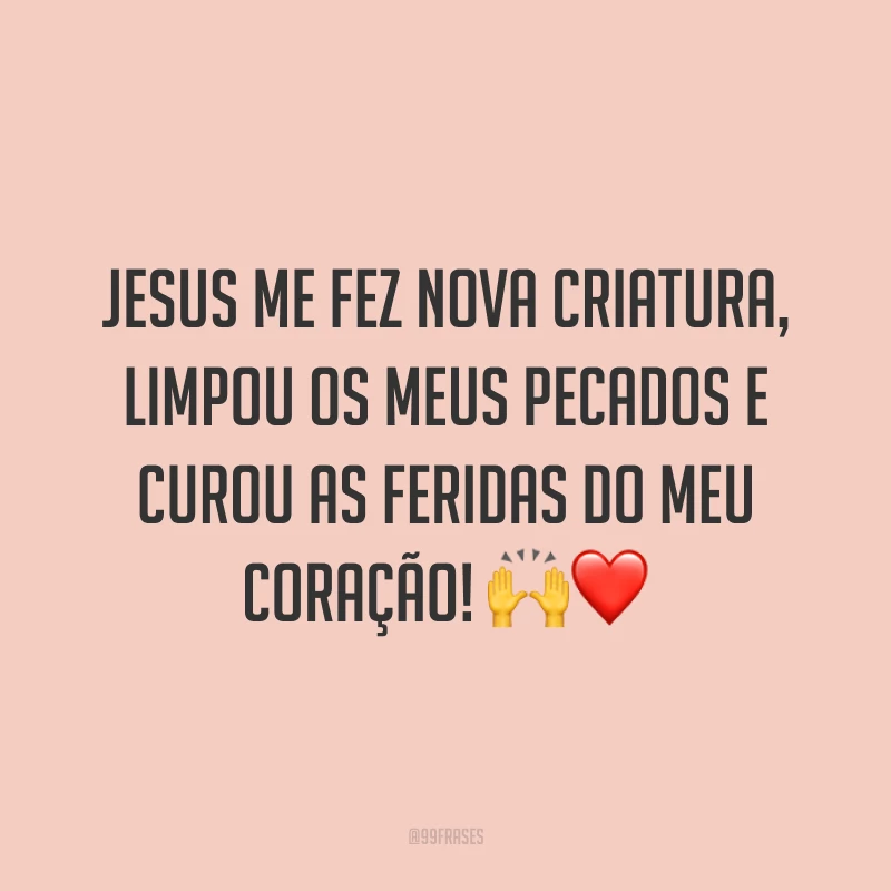 Jesus me fez nova criatura, limpou os meus pecados e curou as feridas do meu coração! 🙌❤️