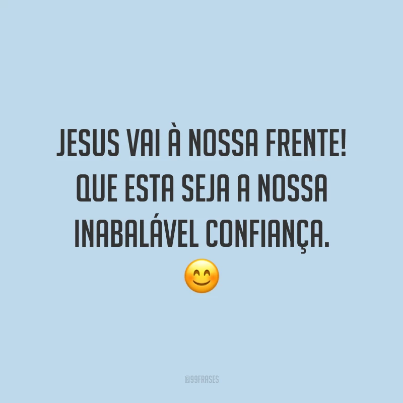 Jesus vai à nossa frente! Que esta seja a nossa inabalável confiança. 😊