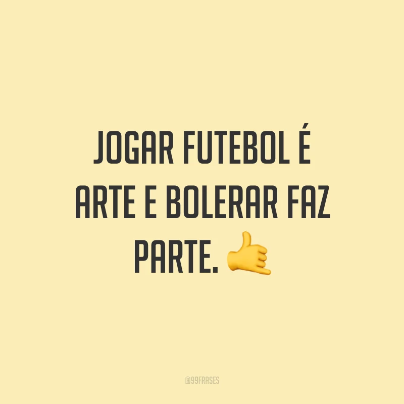 Jogar futebol é arte e bolerar faz parte. ?