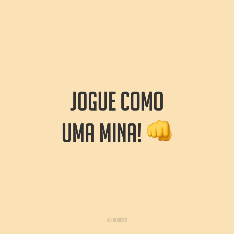Jogue como uma mina! 👊