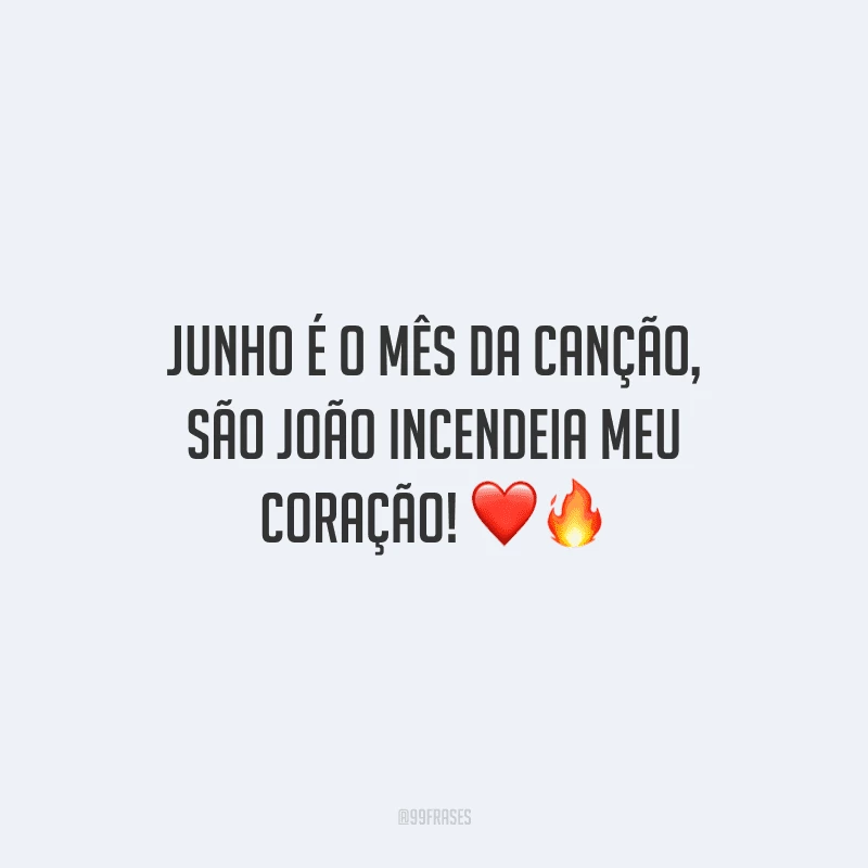 Junho é o mês da canção, São João incendeia meu coração! 