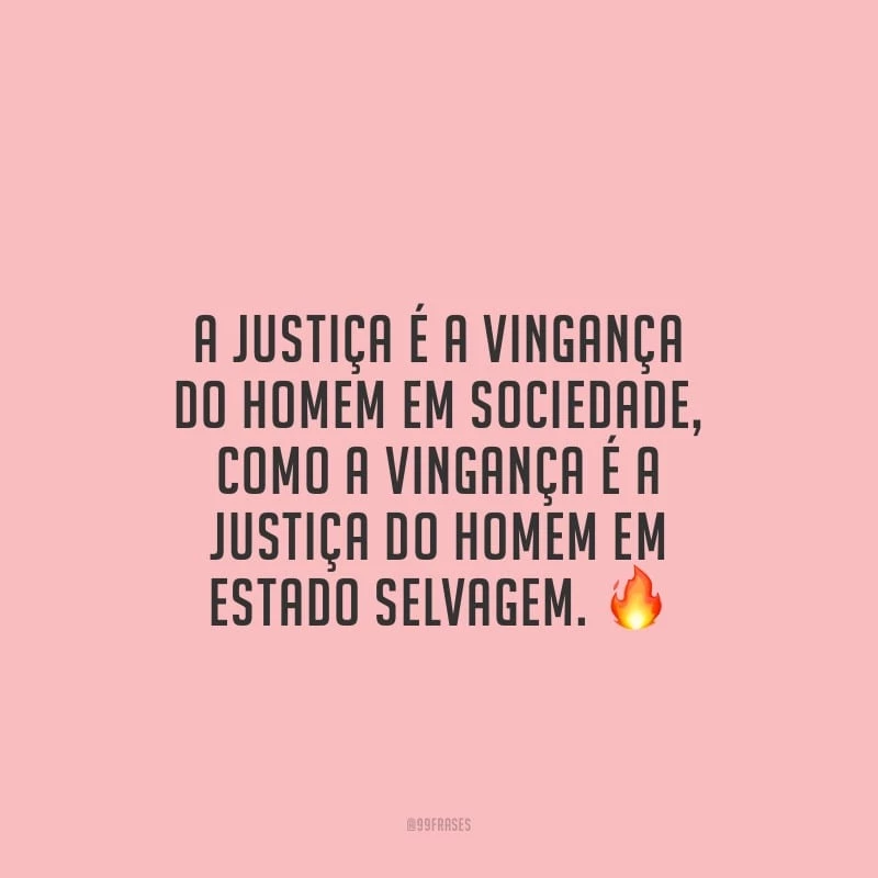 A justiça é a vingança do homem em sociedade, como a vingança é a justiça do homem em estado selvagem. 
