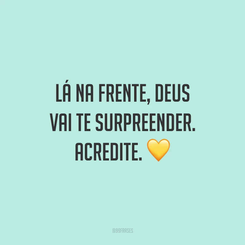 Lá na frente, Deus vai te surpreender. Acredite. 💛