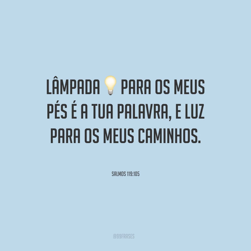 Lâmpada para os meus pés é a tua palavra, e luz para os meus caminhos.