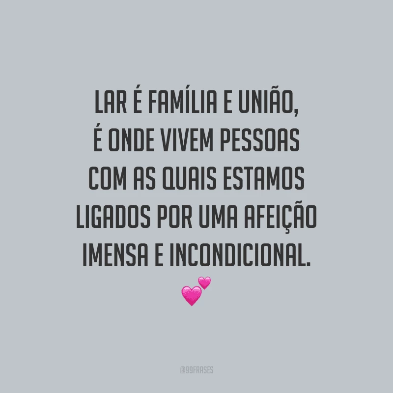 Lar é família e união, é onde vivem pessoas com as quais estamos ligados por uma afeição imensa e incondicional.