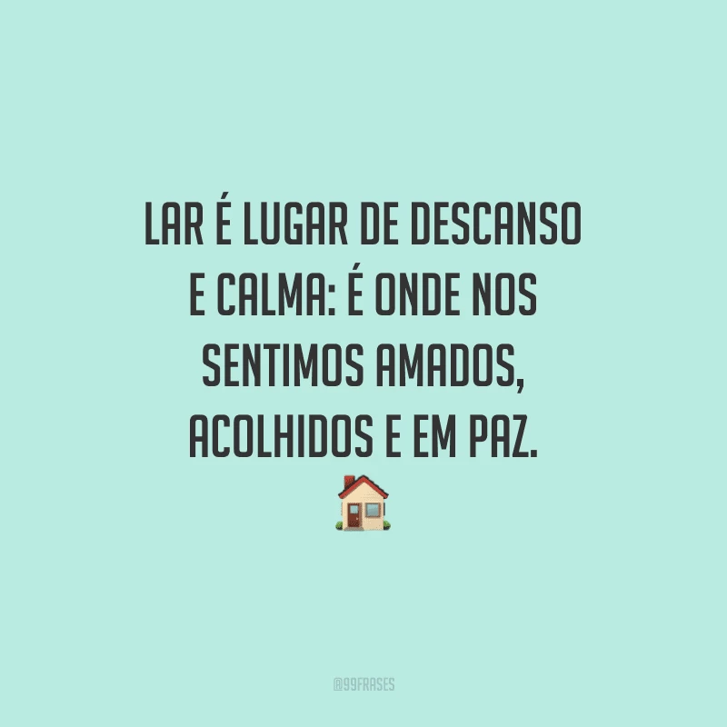 Lar é lugar de descanso e calma: é onde nos sentimos amados, acolhidos e em paz.