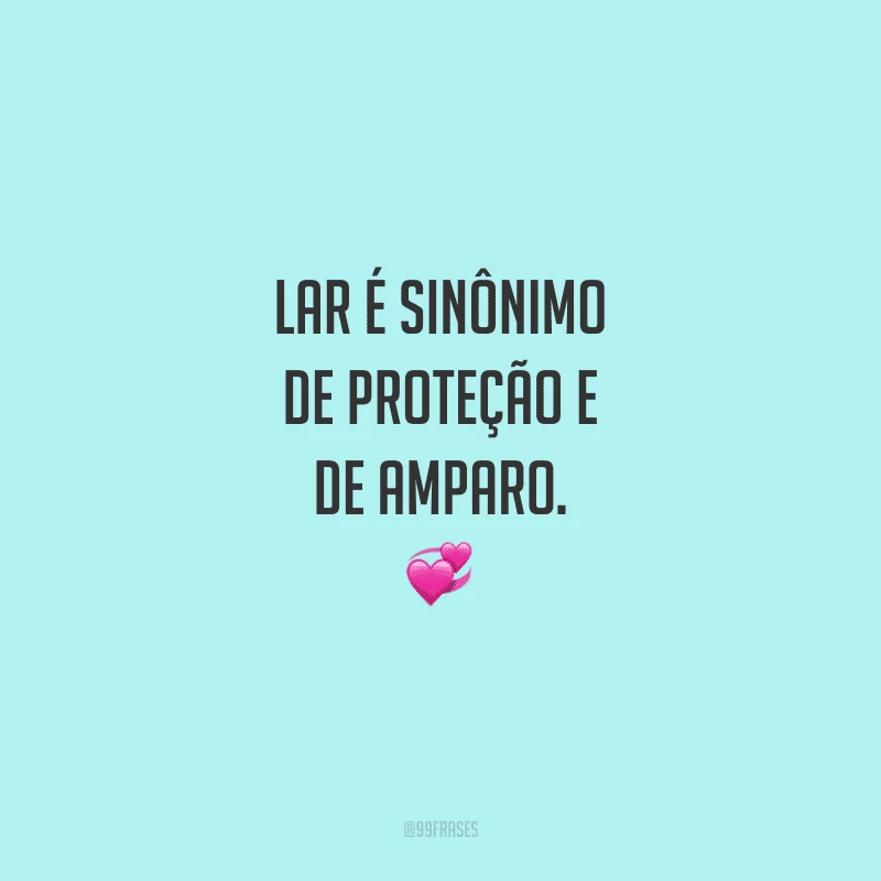 Lar é sinônimo de proteção e de amparo. Em meio às incertezas da vida e as durezas do mundo, nada é mais reconfortante do que saber que há um lugar de paz à nossa espera.