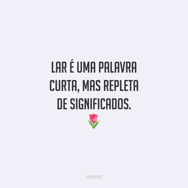 Lar é uma palavra curta, mas repleta de significados: ela nos remete a tudo de especial e de afetivo que marca nossas vivências no seio familiar.