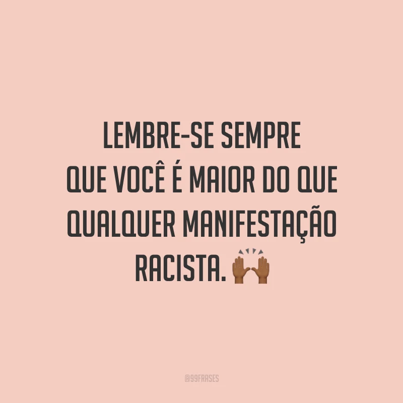Lembre-se sempre que você é maior do que qualquer manifestação racista. 🙌🏾