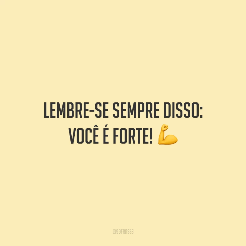 Lembre-se sempre disso: você é forte!