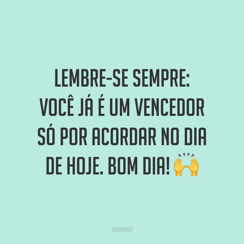 Lembre-se sempre: você já é um vencedor só por acordar no dia de hoje. Bom dia! ?
