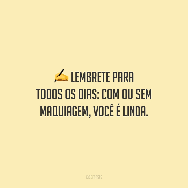 Lembrete para todos os dias: com ou sem maquiagem, você é linda.