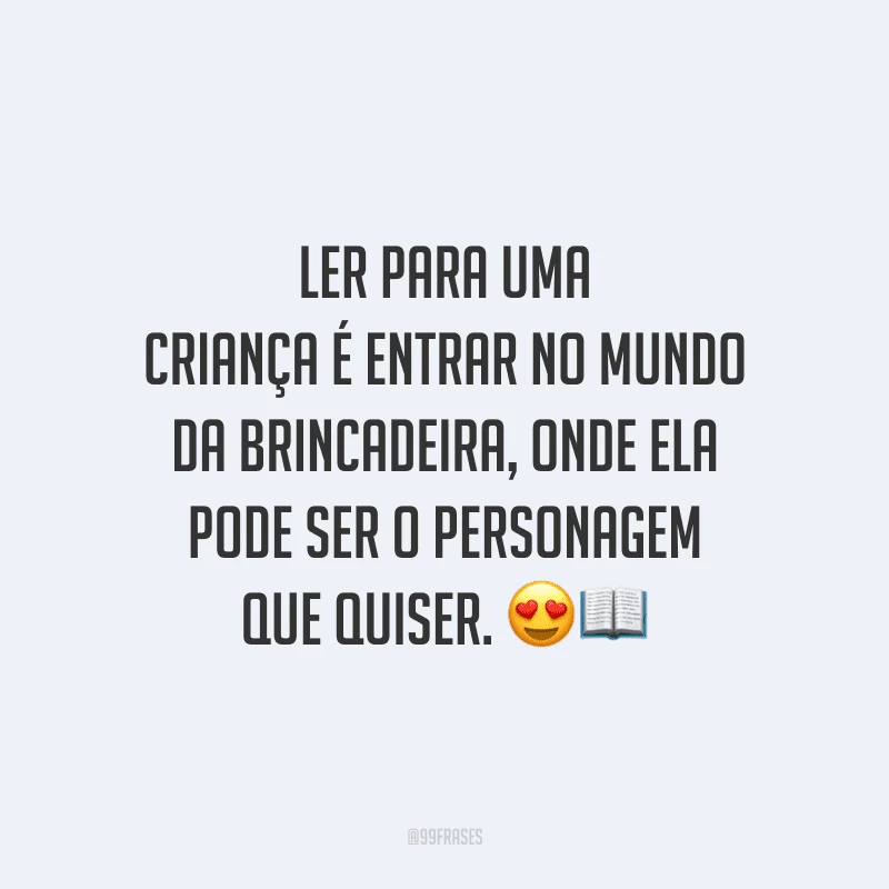 Ler para uma criança é entrar no mundo da brincadeira, onde ela pode ser o personagem que quiser.