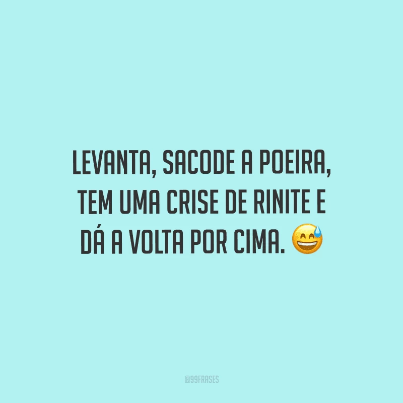 Levanta, sacode a poeira, tem uma crise de rinite e dá a volta por cima.