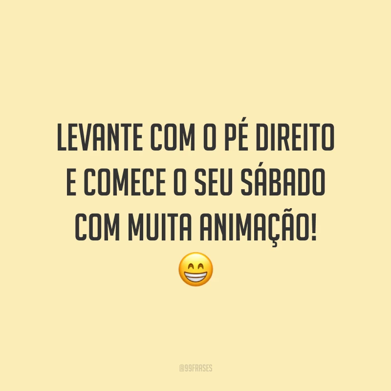 Levante com o pé direito e comece o seu sábado com muita animação! 😁