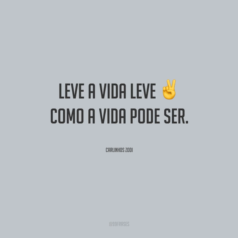 Leve a vida leve como a vida pode ser.