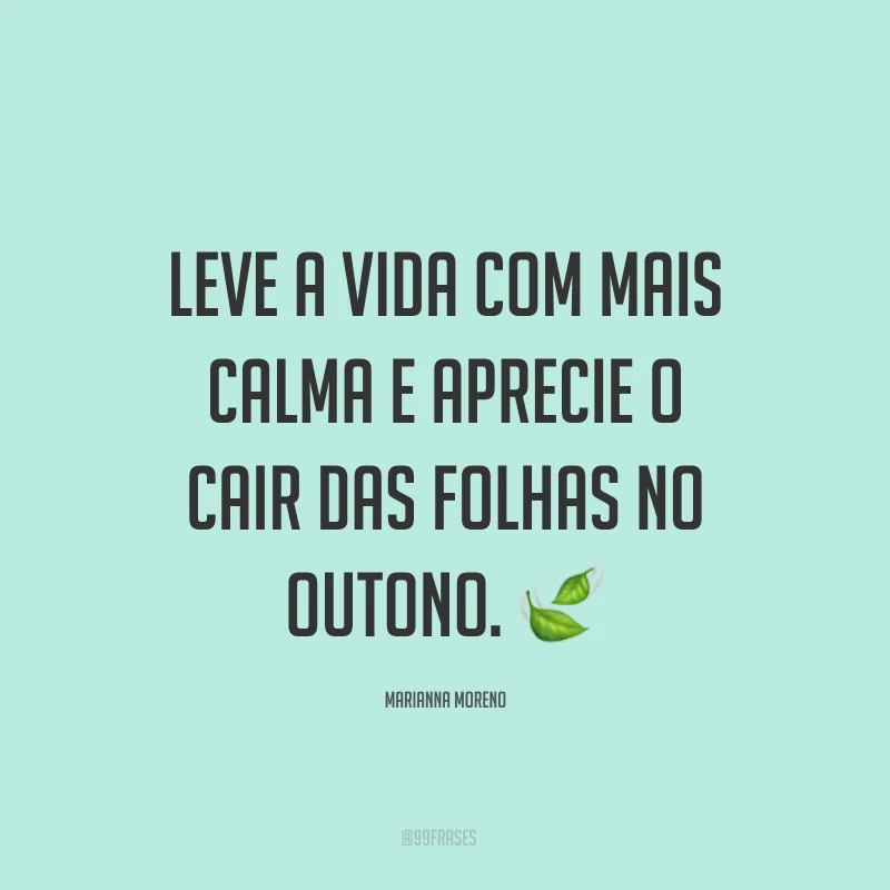 Leve a vida com mais calma e aprecie o cair das folhas no outono. ?