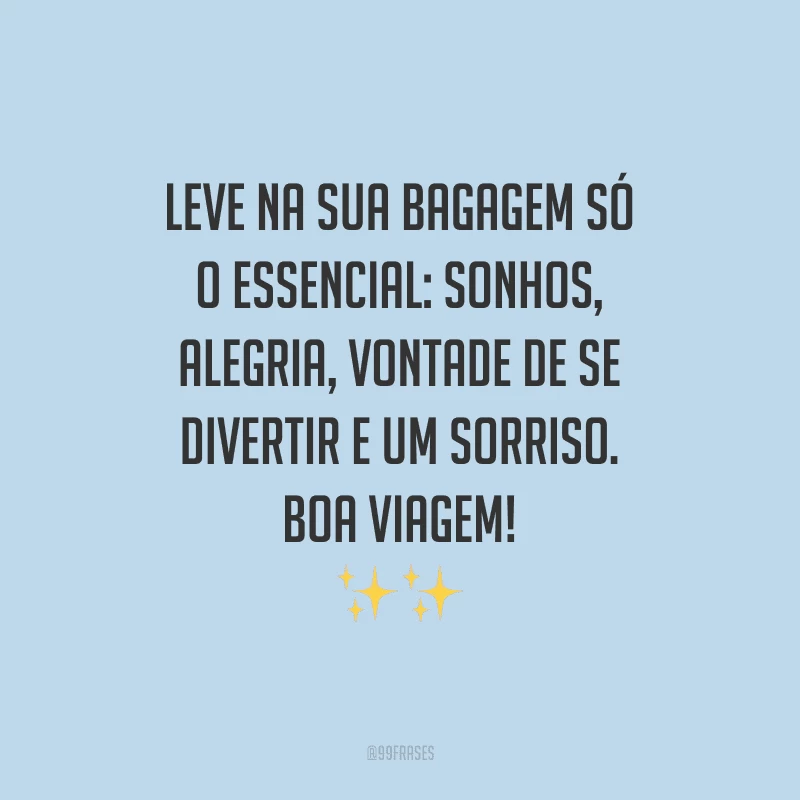 Leve na sua bagagem só o essencial: sonhos, alegria, vontade de divertir e um sorriso. Boa viagem!