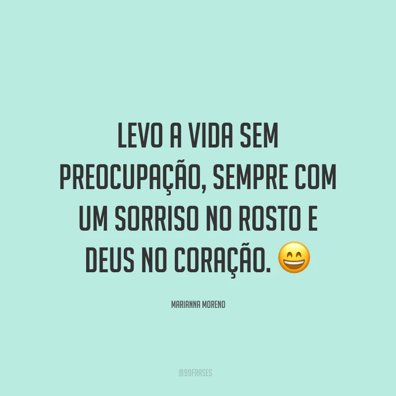 Levo a vida sem preocupação, sempre com um sorriso no rosto e Deus no coração. ?
