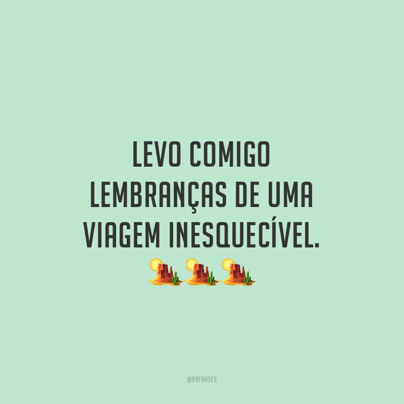 Levo comigo lembranças de uma viagem inesquecível.