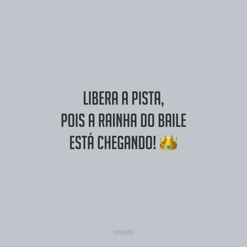 Libera a pista, pois a rainha do baile está chegando!