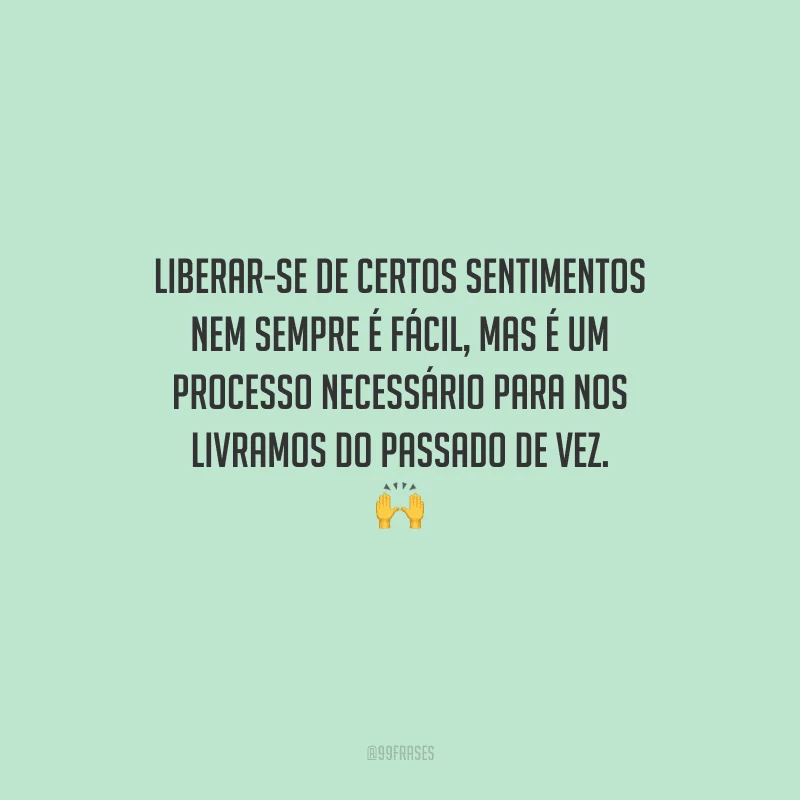 Liberar-se de certos sentimentos nem sempre é fácil, mas é um processo necessário para nos livramos do passado de vez. 