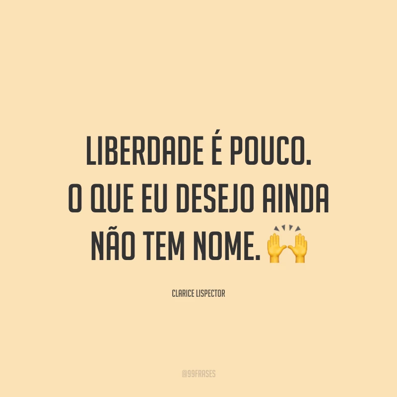 Liberdade é pouco. O que eu desejo ainda não tem nome. 🙌