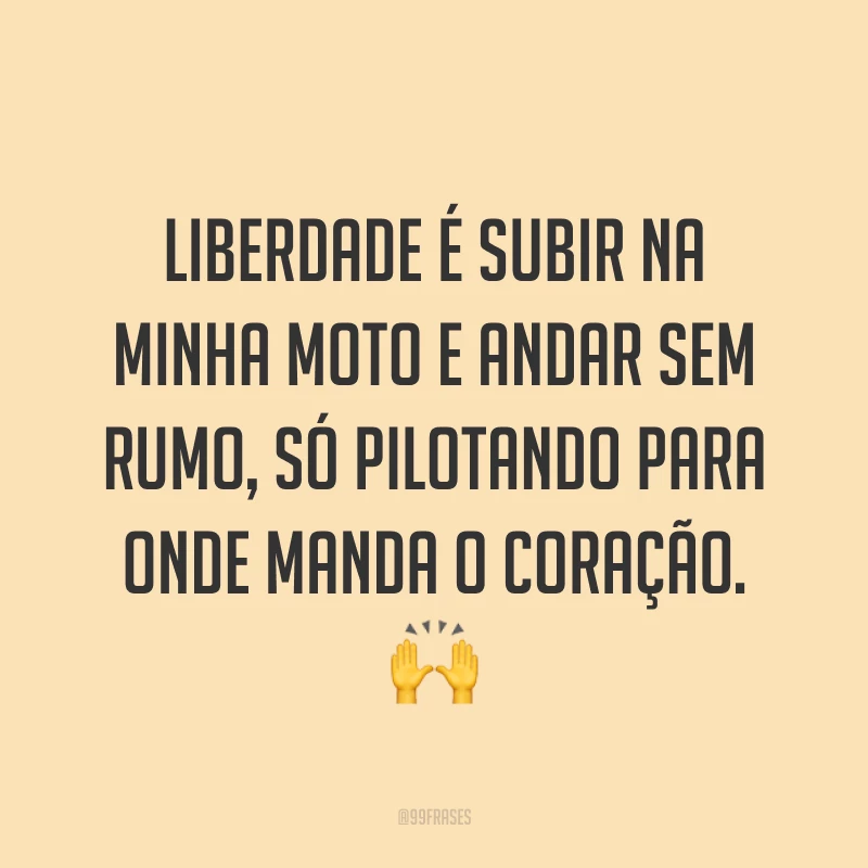 Liberdade é subir na minha moto e andar sem rumo, só pilotando para onde manda o coração. ?