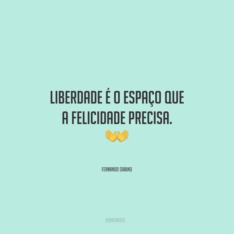 Liberdade é o espaço que a felicidade precisa.