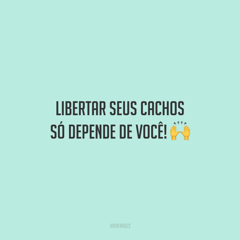Libertar seus cachos só depende de você! 