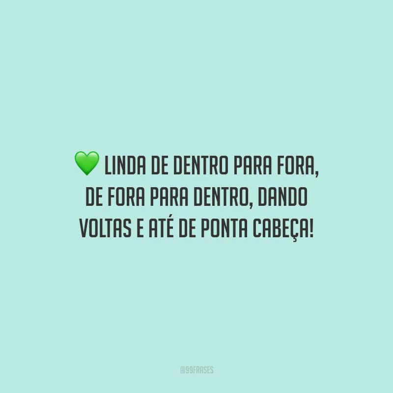 Linda de dentro para fora, de fora para dentro, dando voltas e até de ponta cabeça!