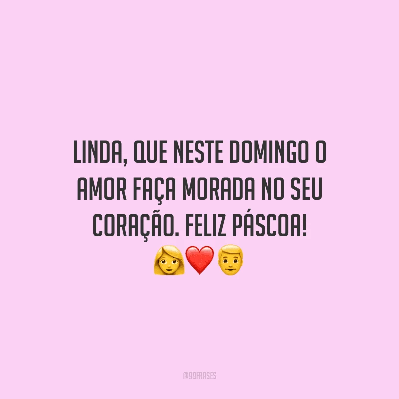 Linda, que neste domingo o amor faça morada no seu coração. Feliz Páscoa! 