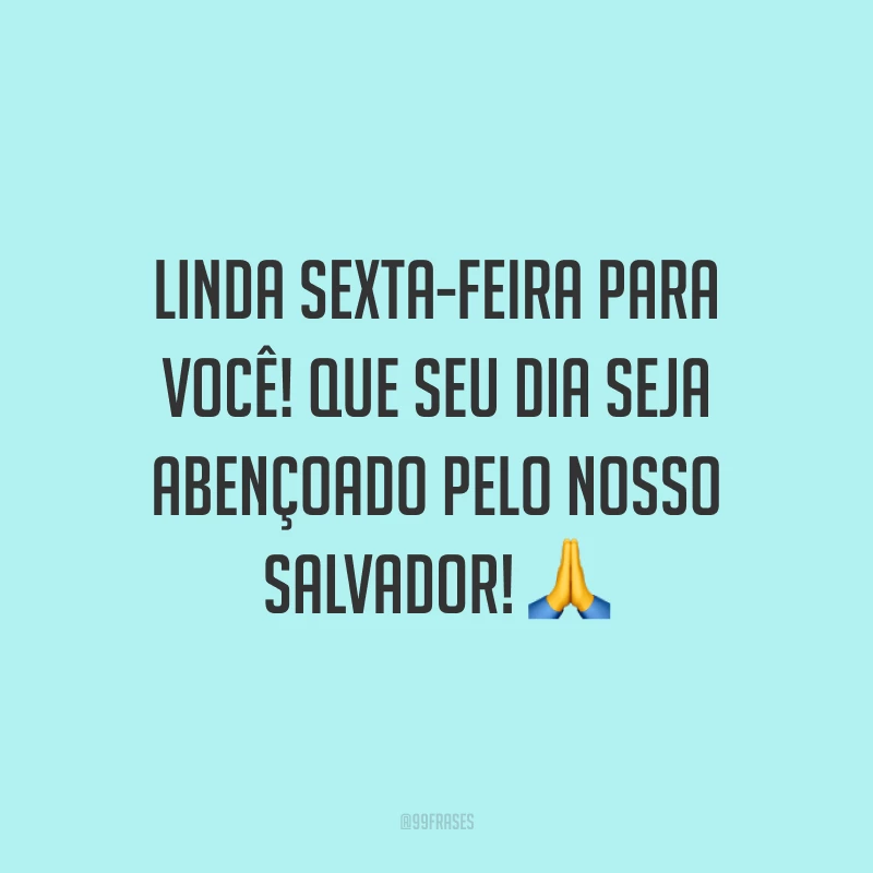 Linda sexta-feira para você! Que seu dia seja abençoado pelo nosso Salvador!
