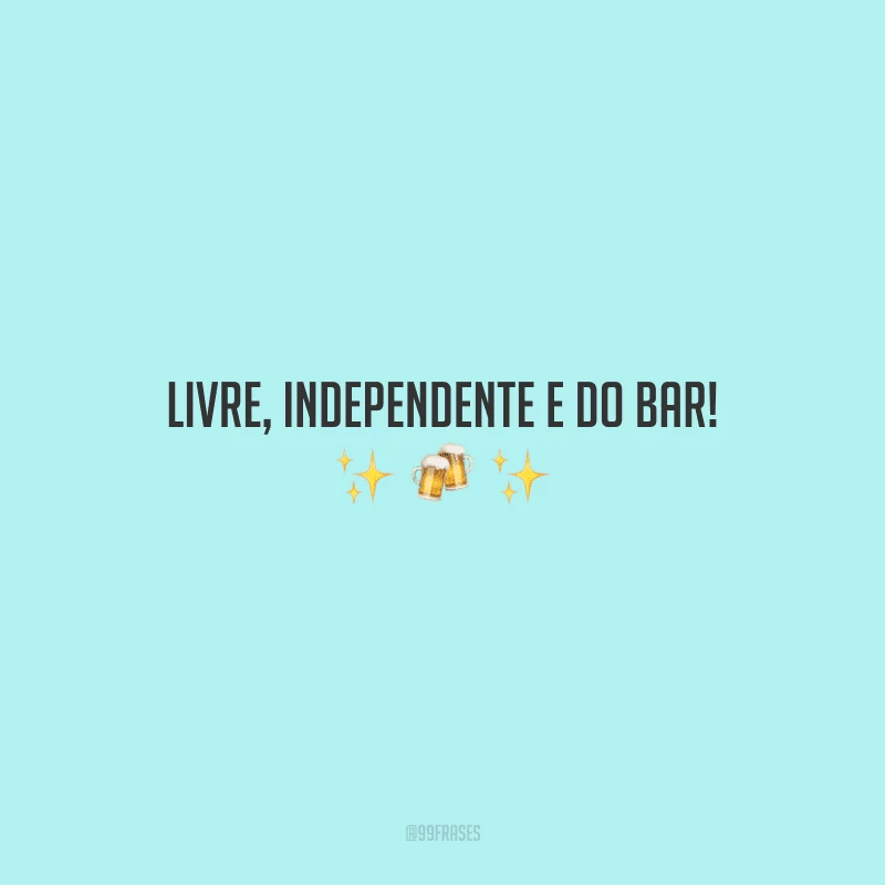 Livre, independente e do bar!