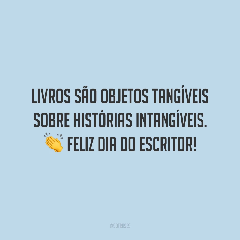 Livros são objetos tangíveis sobre histórias intangíveis. Feliz Dia do Escritor!