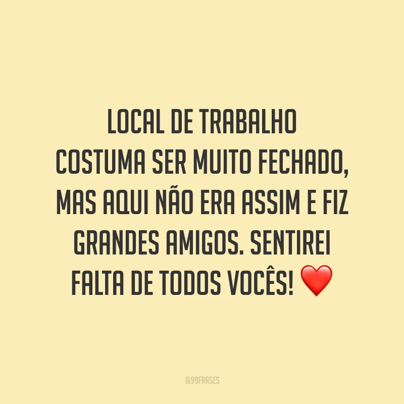 Local de trabalho costuma ser muito fechado, mas aqui não era assim e fiz grandes amigos. Sentirei falta de todos vocês! ❤️