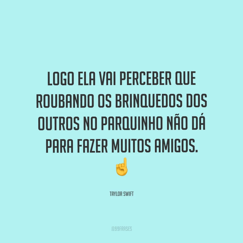 Logo ela vai perceber que roubando os brinquedos dos outros no parquinho não dá para fazer muitos amigos. 