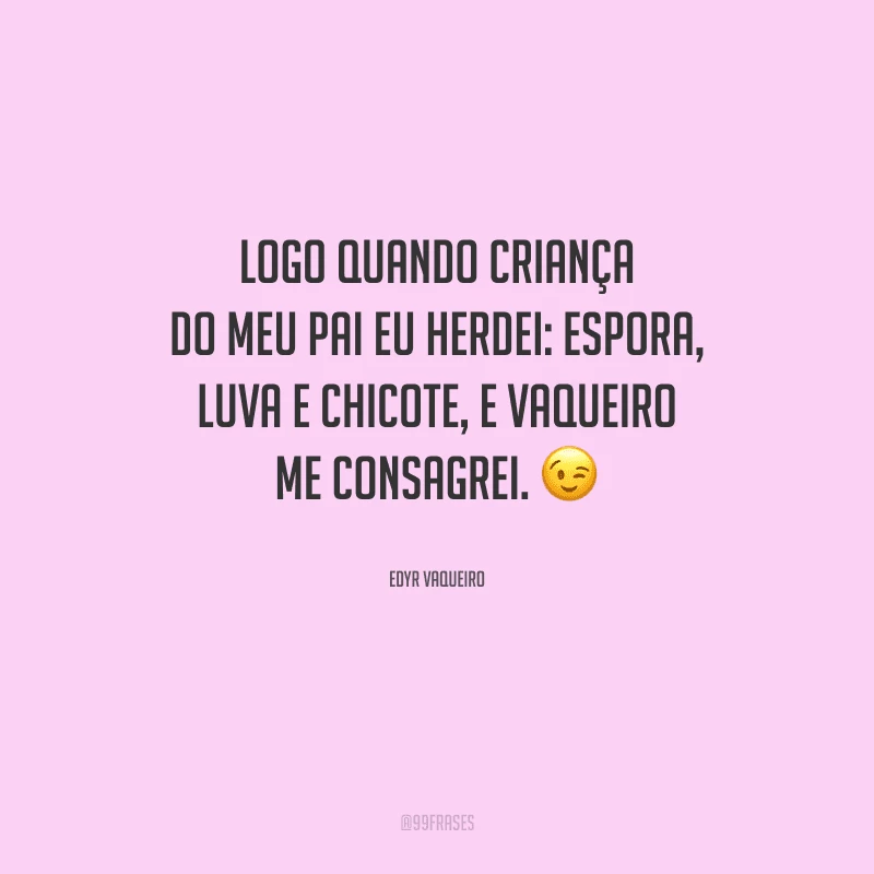 Logo quando criança do meu pai eu herdei: espora, luva e chicote, e vaqueiro me consagrei.