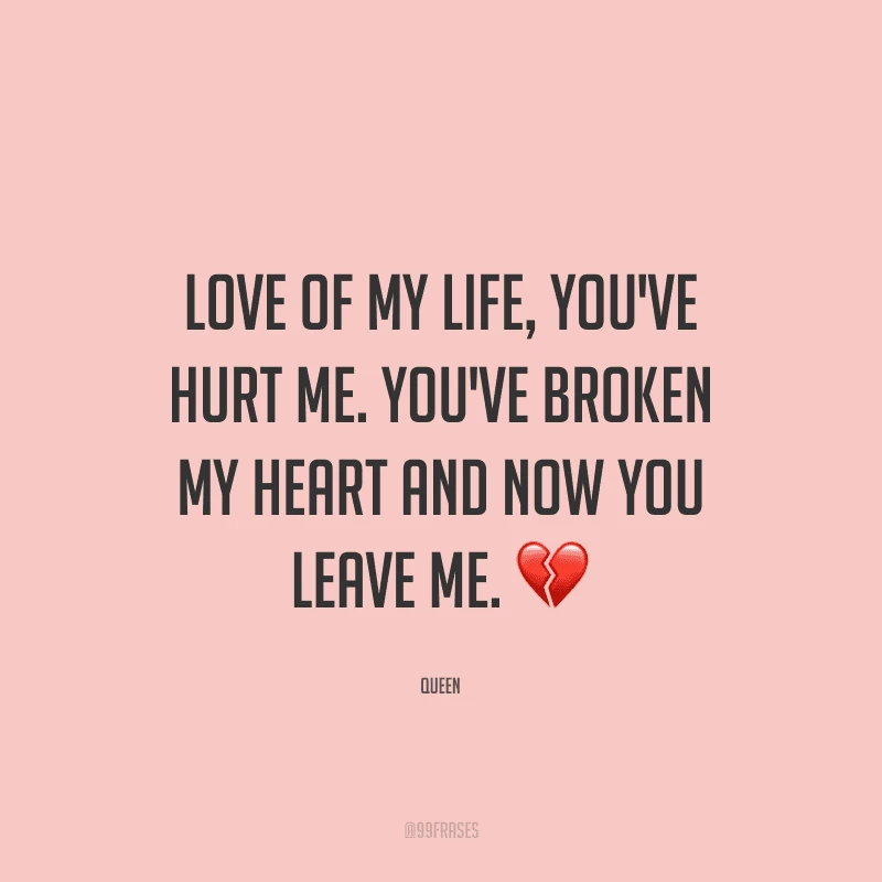 Love of my life, you've hurt me. You've broken my heart and now you leave me. (Amor da minha vida, você me machucou. Você partiu meu coração e agora me deixa).
