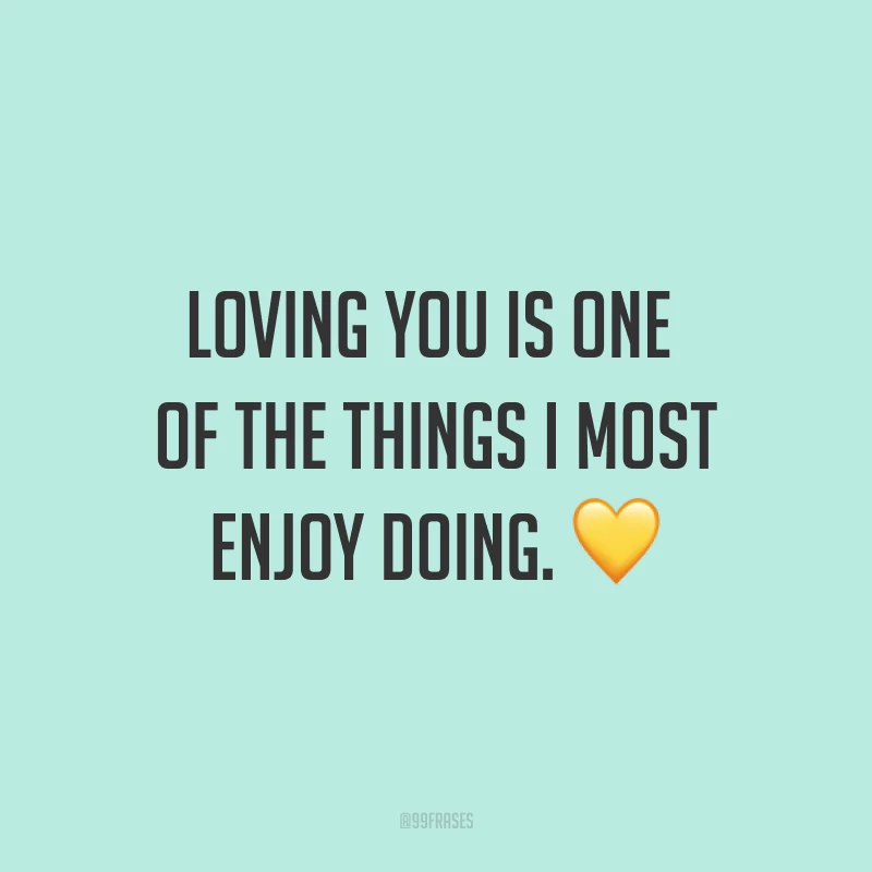 Loving you is one of the things I most enjoy doing. ? (Te amar é uma das coisas que eu mais gosto de fazer.)