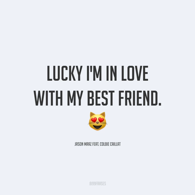 Lucky I'm in love with my best friend. ?(Sortuda, estou apaixonada pelo meu melhor amigo.)

