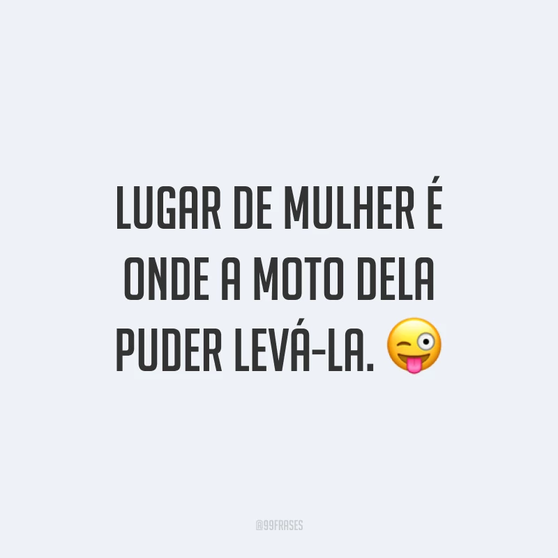 Lugar de mulher é onde a moto dela puder levá-la. ?