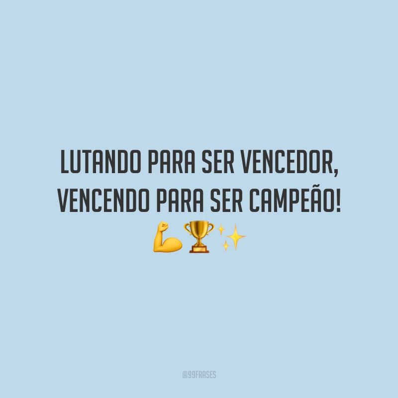 Lutando para ser vencedor, vencendo para ser campeão!