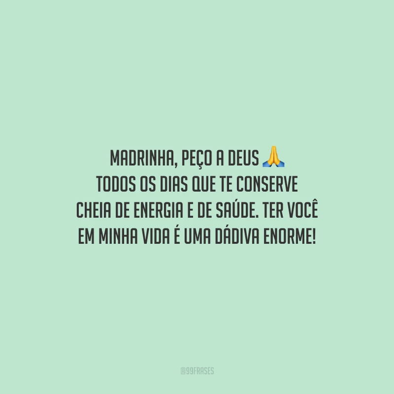 Madrinha, peço a Deus todos os dias que te conserve cheia de energia e de saúde. Ter você em minha vida é uma dádiva enorme!