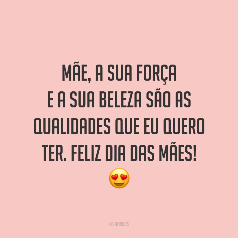 Mãe, a sua força e a sua beleza são as qualidades que eu quero ter. Feliz Dia das Mães! ?