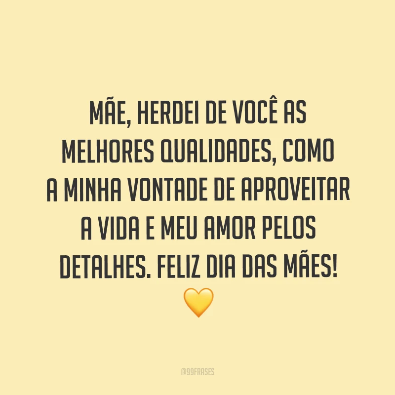 Mãe, herdei de você as melhores qualidades, como a minha vontade de aproveitar a vida e meu amor pelos detalhes. Feliz Dia das Mães! ?
