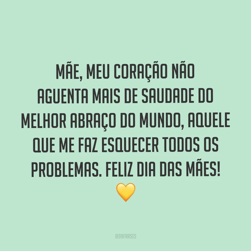 Mãe, meu coração não aguenta mais de saudade do melhor abraço do mundo, aquele que me faz esquecer todos os problemas. Feliz Dia das Mães! ?