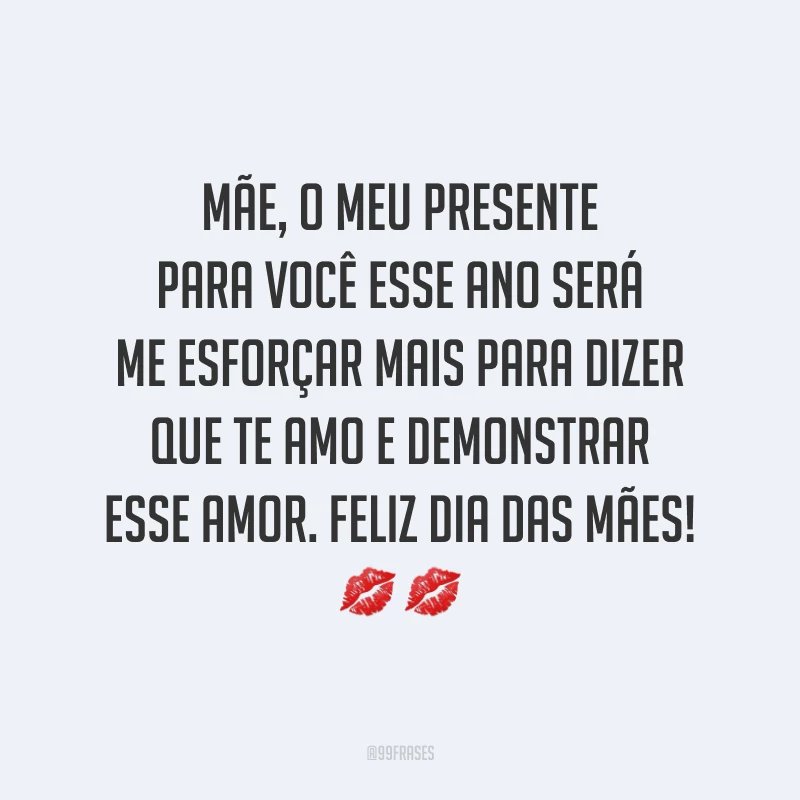 Mãe, o meu presente para você esse ano será me esforçar mais para dizer que te amo e demonstrar esse amor. Feliz Dia das Mães! ??